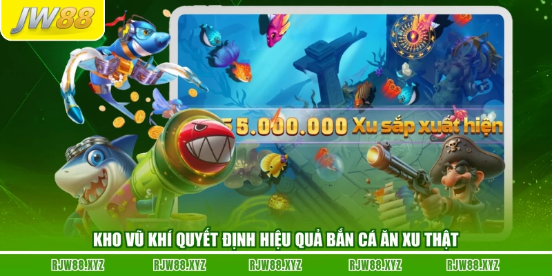 Kho vũ khí quyết định hiệu quả bắn cá ăn xu thật