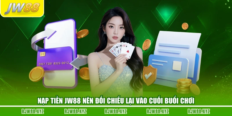 Nạp tiền JW88 nên đối chiếu lại vào cuối buổi chơi