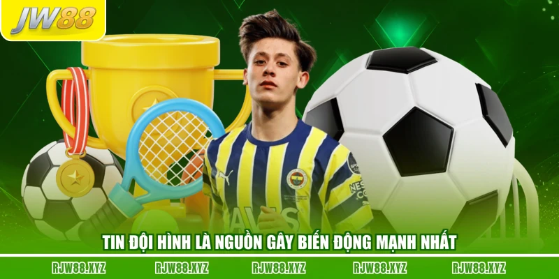 Tin đội hình là nguồn gây biến động mạnh nhất